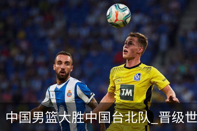 中国男篮大胜中国台北队 晋级世预赛亚洲区第二阶段