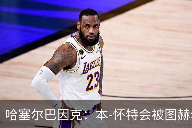 哈塞尔巴因克：本-怀特会被图赫尔重新考虑